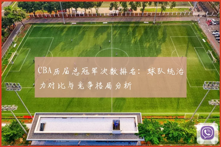 CBA历届总冠军次数排名：球队统治力对比与竞争格局分析