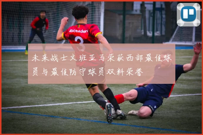未来战士文班亚马荣获西部最佳球员与最佳防守球员双料荣誉