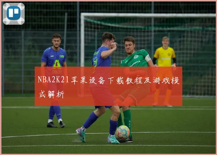 NBA2K21苹果设备下载教程及游戏模式解析