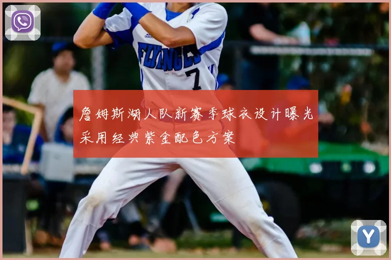 詹姆斯湖人队新赛季球衣设计曝光采用经典紫金配色方案
