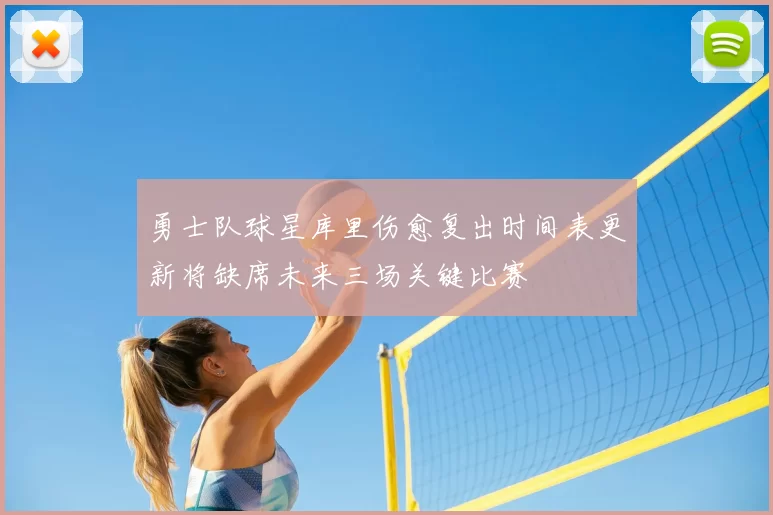 勇士队球星库里伤愈复出时间表更新将缺席未来三场关键比赛