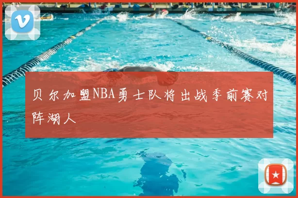 贝尔加盟NBA勇士队将出战季前赛对阵湖人