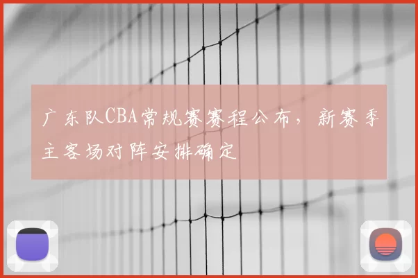 广东队CBA常规赛赛程公布，新赛季主客场对阵安排确定