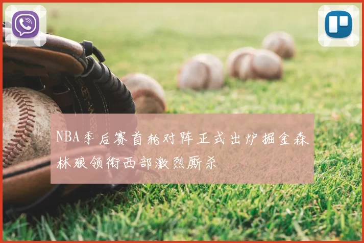 NBA季后赛首轮对阵正式出炉掘金森林狼领衔西部激烈厮杀