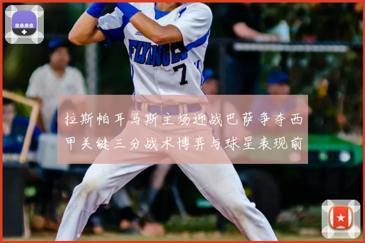 拉斯帕耳马斯主场迎战巴萨争夺西甲关键三分战术博弈与球星表现前瞻
