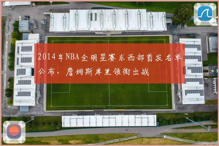 2014年NBA全明星赛东西部首发名单公布，詹姆斯库里领衔出战