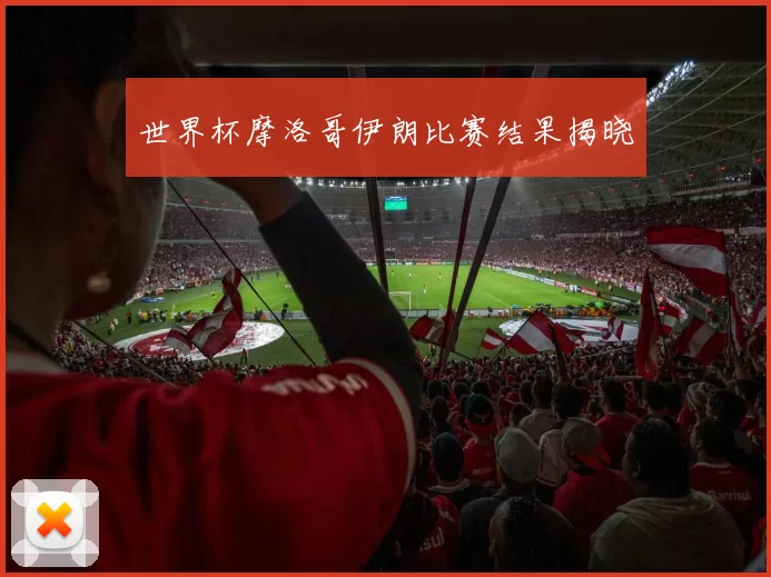 世界杯摩洛哥伊朗比赛结果揭晓