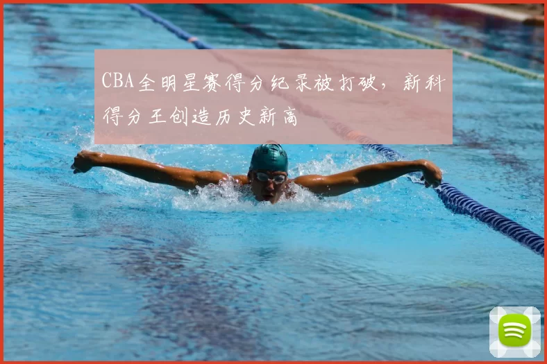 CBA全明星赛得分纪录被打破，新科得分王创造历史新高