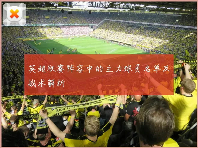 英超联赛阵容中的主力球员名单及战术解析