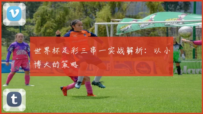 世界杯足彩三串一实战解析:以小博大的策略