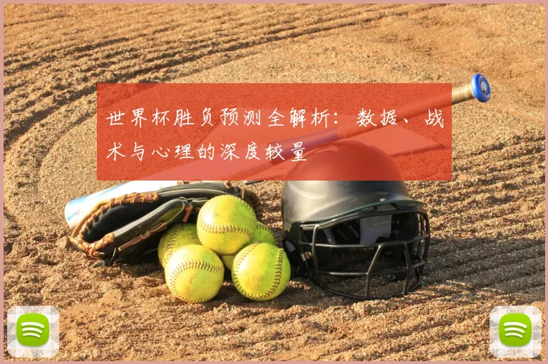 世界杯胜负预测全解析：数据、战术与心理的深度较量