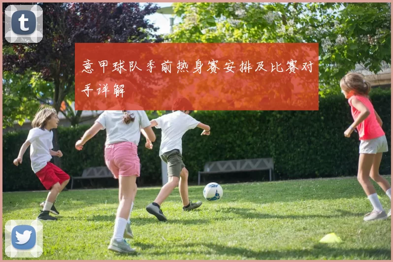 意甲球队季前热身赛安排及比赛对手详解