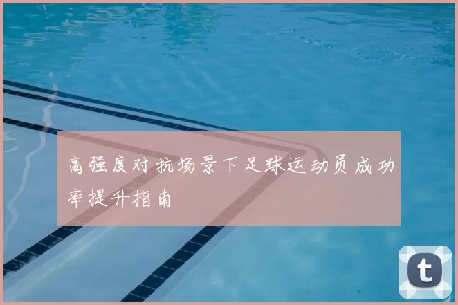 高强度对抗场景下足球运动员成功率提升指南