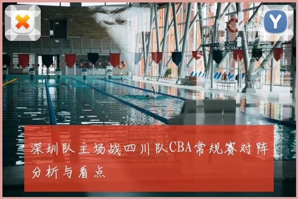 深圳队主场战四川队CBA常规赛对阵分析与看点