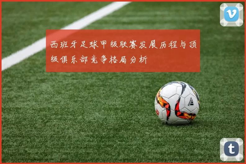 西班牙足球甲级联赛发展历程与顶级俱乐部竞争格局分析