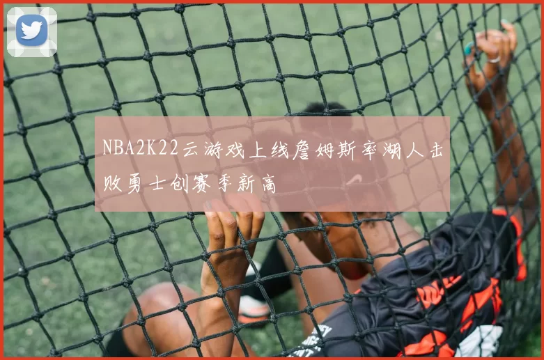 NBA2K22云游戏上线詹姆斯率湖人击败勇士创赛季新高