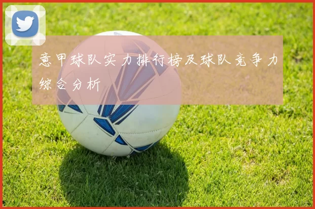 意甲球队实力排行榜及球队竞争力综合分析