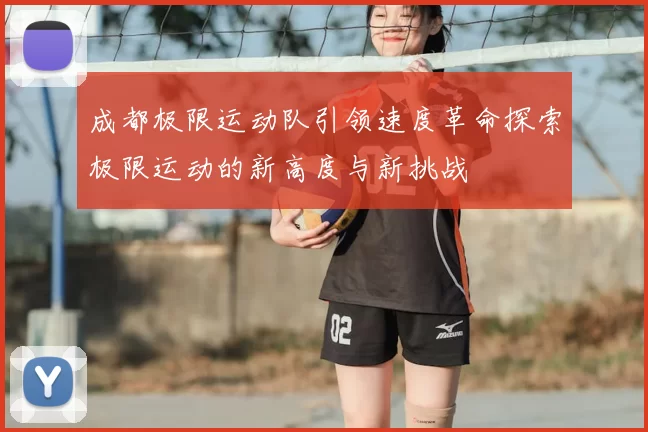 成都极限运动队引领速度革命探索极限运动的新高度与新挑战