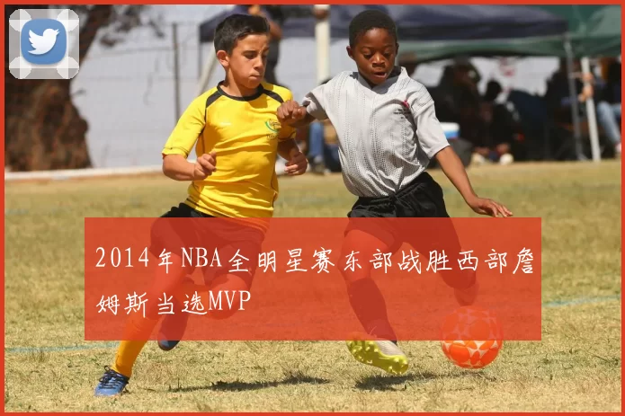 2014年NBA全明星赛东部战胜西部詹姆斯当选MVP
