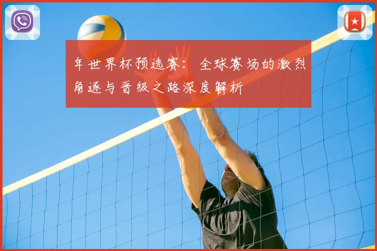 年世界杯预选赛：全球赛场的激烈角逐与晋级之路深度解析