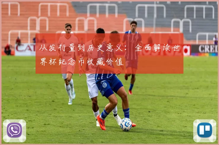 从发行量到历史意义:全面解读世界杯纪念币收藏价值