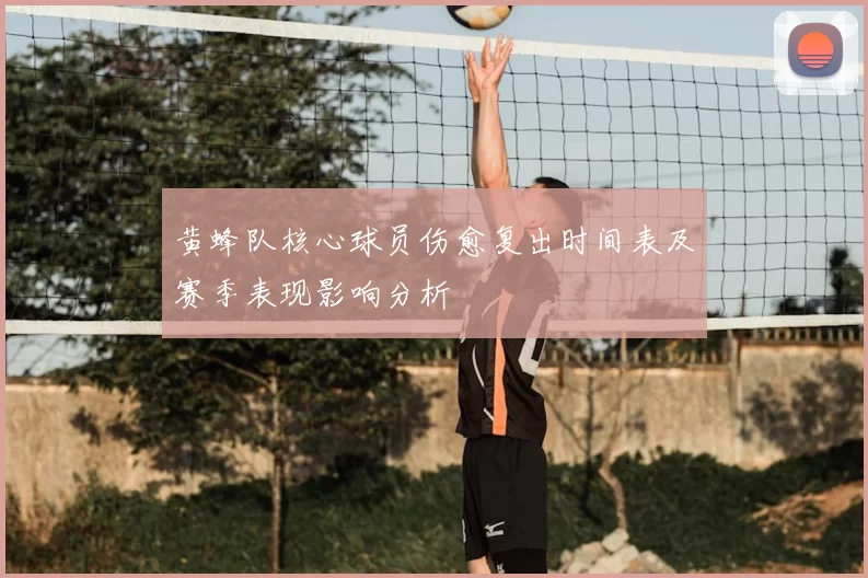 黄蜂队核心球员伤愈复出时间表及赛季表现影响分析