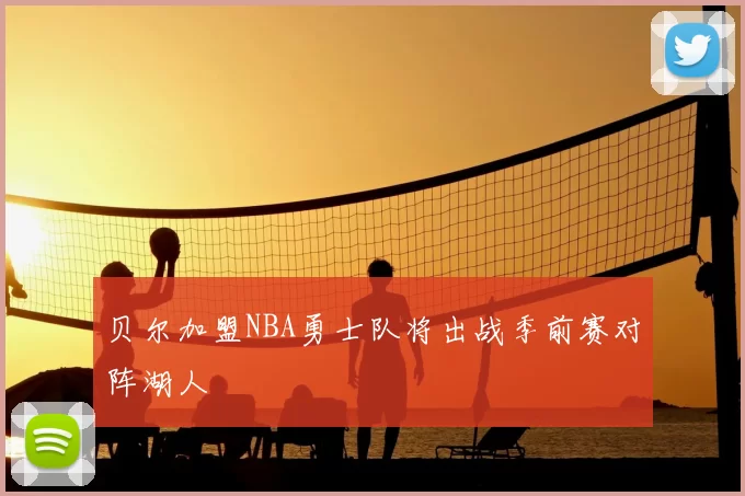 贝尔加盟NBA勇士队将出战季前赛对阵湖人