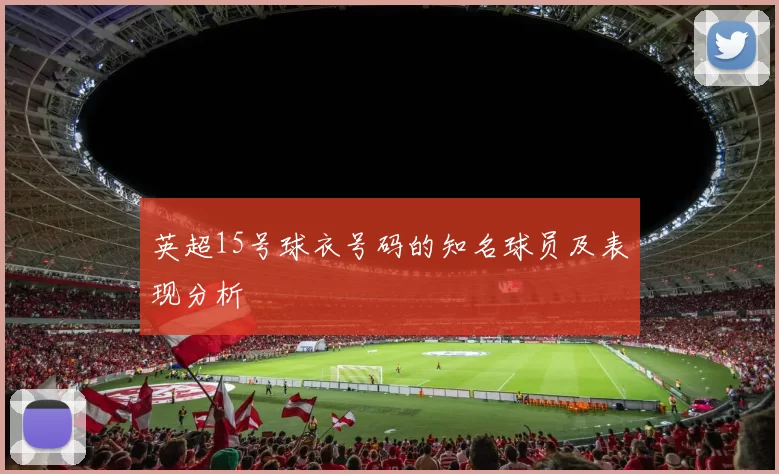 英超15号球衣号码的知名球员及表现分析
