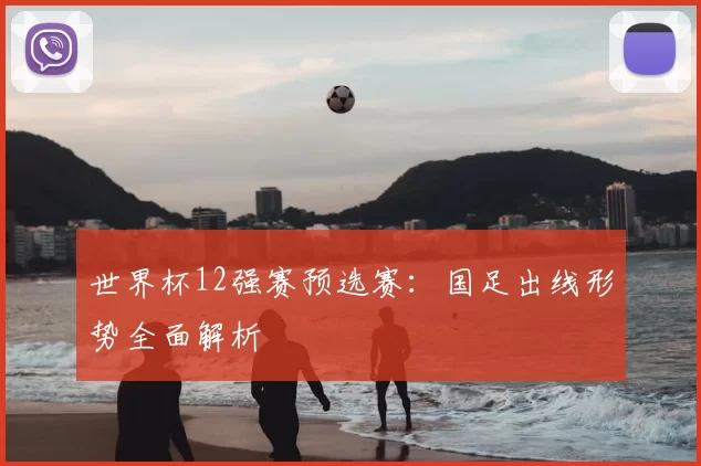 世界杯12强赛预选赛：国足出线形势全面解析