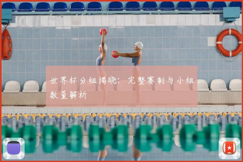 世界杯分组揭晓：完整赛制与小组数量解析