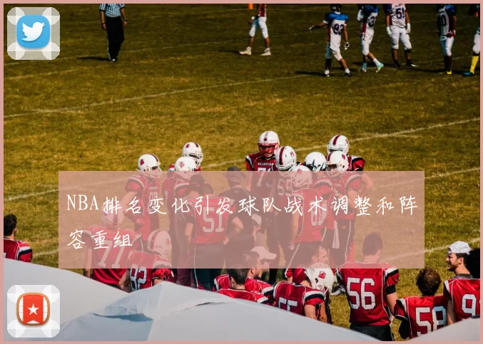 NBA排名变化引发球队战术调整和阵容重组