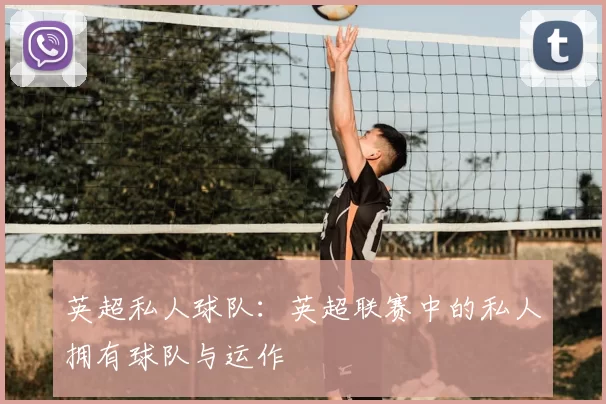 英超私人球队：英超联赛中的私人拥有球队与运作