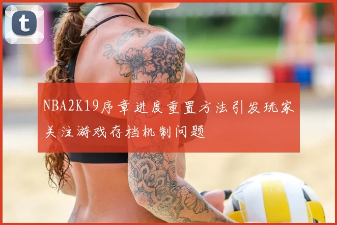 NBA2K19序章进度重置方法引发玩家关注游戏存档机制问题