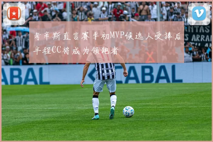 考辛斯直言赛季初MVP候选人受捧后半程CC将成为领跑者