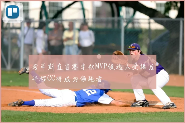 考辛斯直言赛季初MVP候选人受捧后半程CC将成为领跑者
