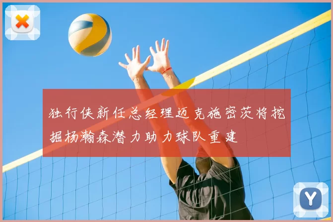 独行侠新任总经理迈克施密茨将挖掘杨瀚森潜力助力球队重建