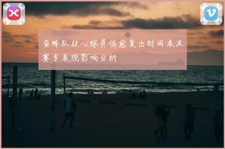 黄蜂队核心球员伤愈复出时间表及赛季表现影响分析
