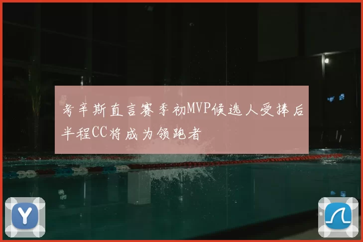 考辛斯直言赛季初MVP候选人受捧后半程CC将成为领跑者