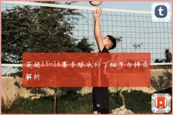 英超15-16赛季球衣补丁细节与样式解析