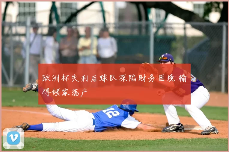 欧洲杯失利后球队深陷财务困境 输得倾家荡产