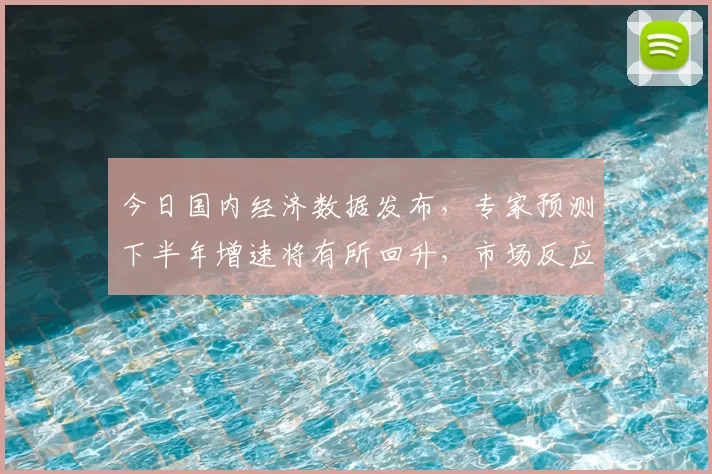 今日国内经济数据发布，专家预测下半年增速将有所回升，市场反应积极
