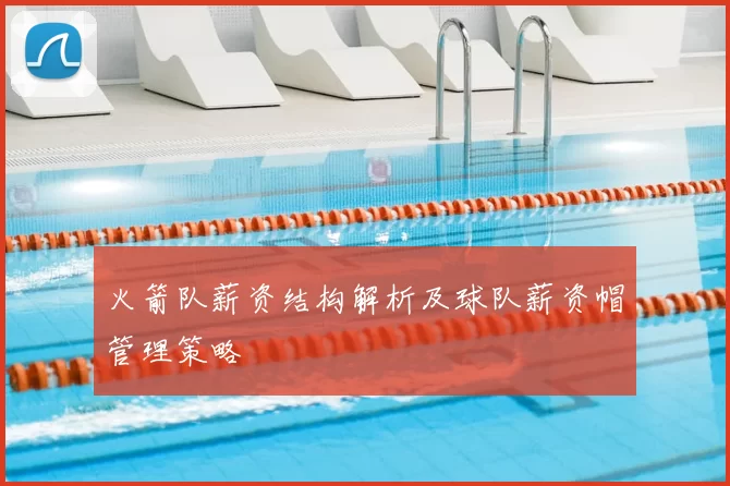 火箭队薪资结构解析及球队薪资帽管理策略