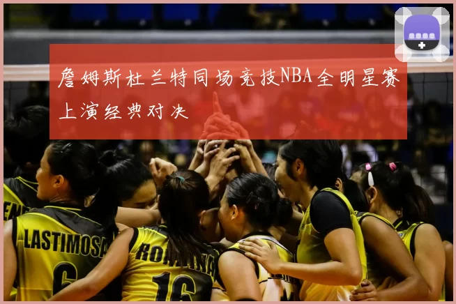 詹姆斯杜兰特同场竞技NBA全明星赛上演经典对决