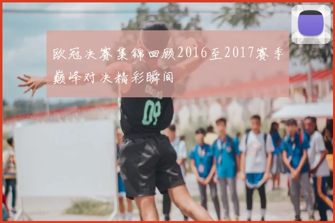 欧冠决赛集锦回顾2016至2017赛季巅峰对决精彩瞬间