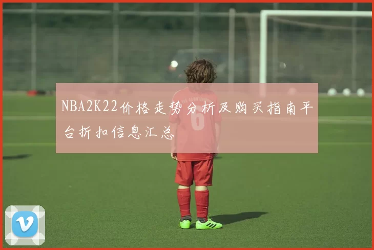 NBA2K22价格走势分析及购买指南平台折扣信息汇总