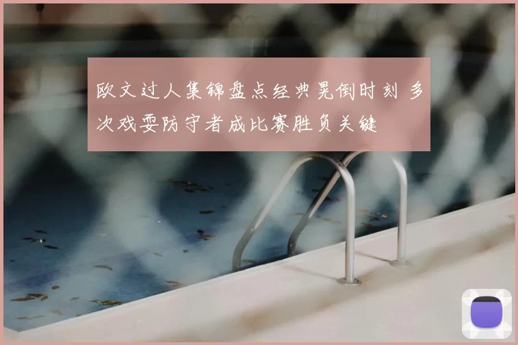 欧文过人集锦盘点经典晃倒时刻 多次戏耍防守者成比赛胜负关键