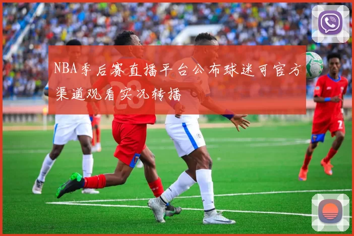 NBA季后赛直播平台公布球迷可官方渠道观看实况转播