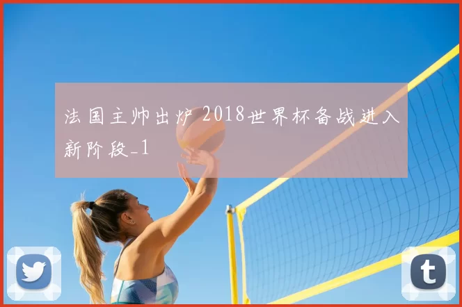 法国主帅出炉 2018世界杯备战进入新阶段_1