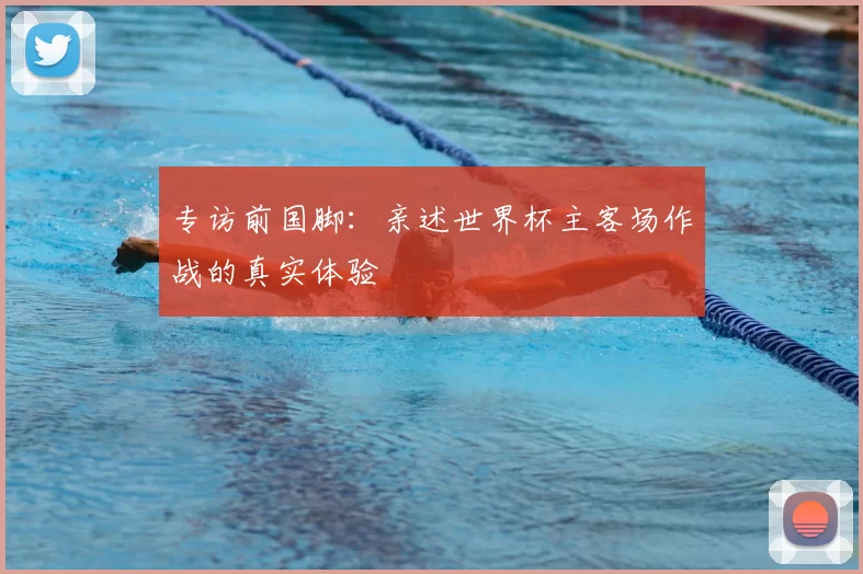 专访前国脚：亲述世界杯主客场作战的真实体验