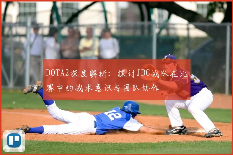 DOTA2深度解析：探讨JDG战队在比赛中的战术意识与团队协作